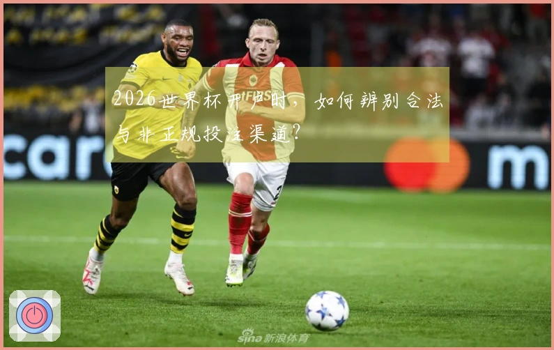 2026世界杯开户时，如何辨别合法与非正规投注渠道？