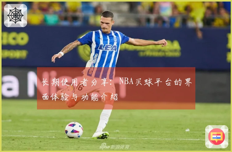 长期使用者分享：NBA买球平台的界面体验与功能介绍