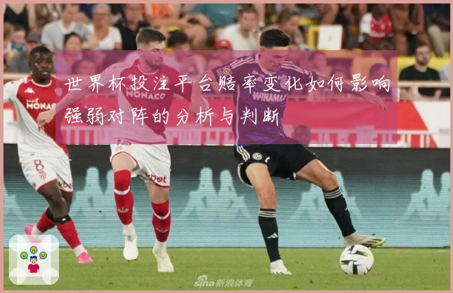 世界杯投注平台赔率变化如何影响强弱对阵的分析与判断