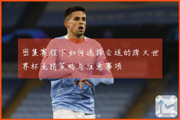 密集赛程下如何选择合适的烽火世界杯竞猜策略与注意事项
