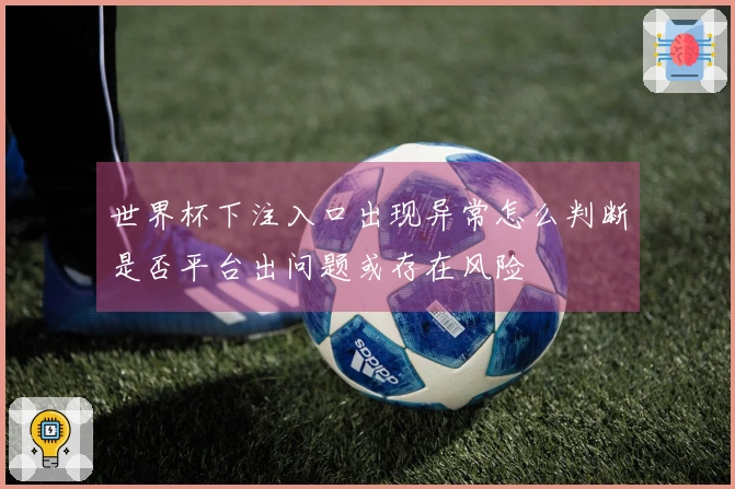 世界杯下注入口出现异常怎么判断是否平台出问题或存在风险