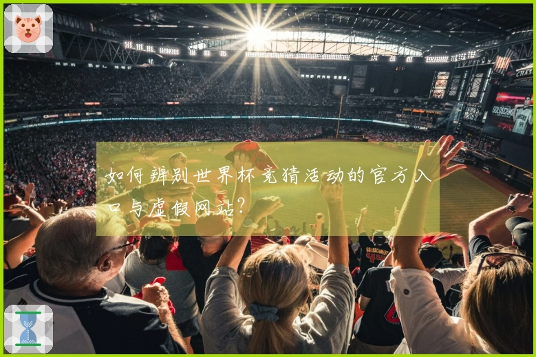 如何辨别世界杯竞猜活动的官方入口与虚假网站？