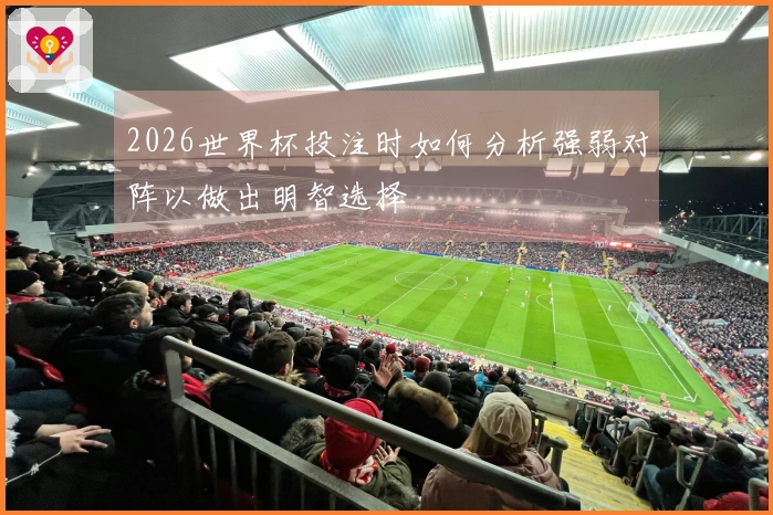 2026世界杯投注时如何分析强弱对阵以做出明智选择