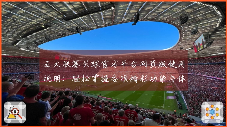 五大联赛买球官方平台网页版使用说明：轻松掌握各项精彩功能与体育直播体验