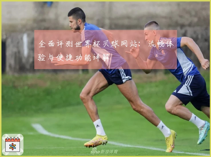 全面评测世界杯买球网站：流畅体验与便捷功能详解