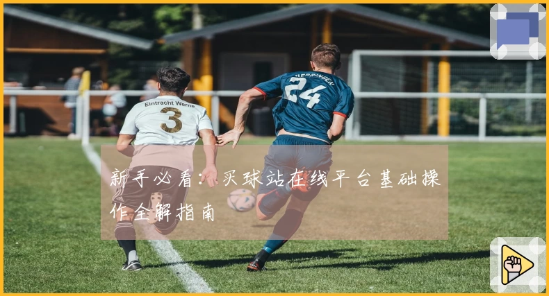 新手必看：买球站在线平台基础操作全解指南