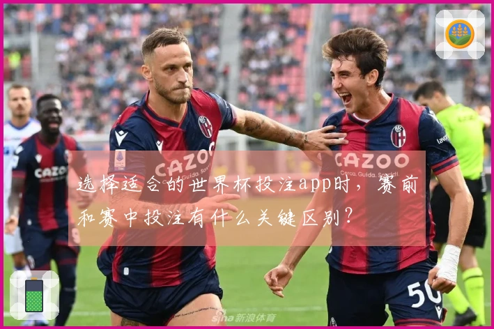 选择适合的世界杯投注app时，赛前和赛中投注有什么关键区别？