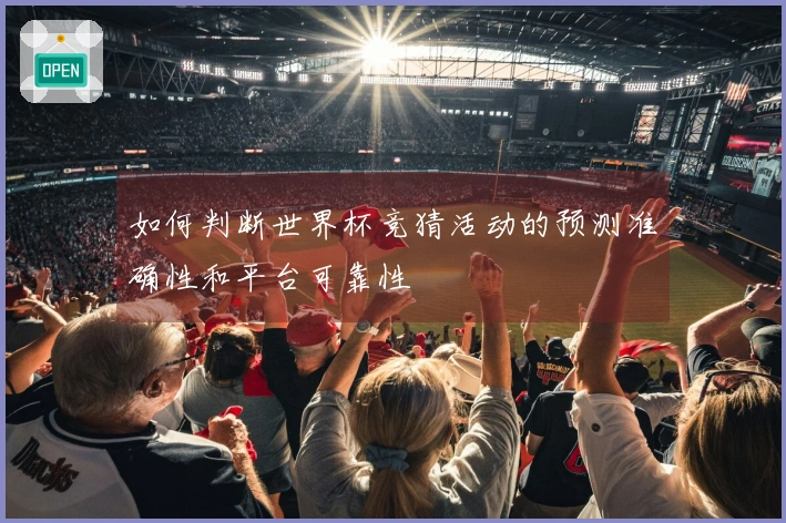 如何判断世界杯竞猜活动的预测准确性和平台可靠性