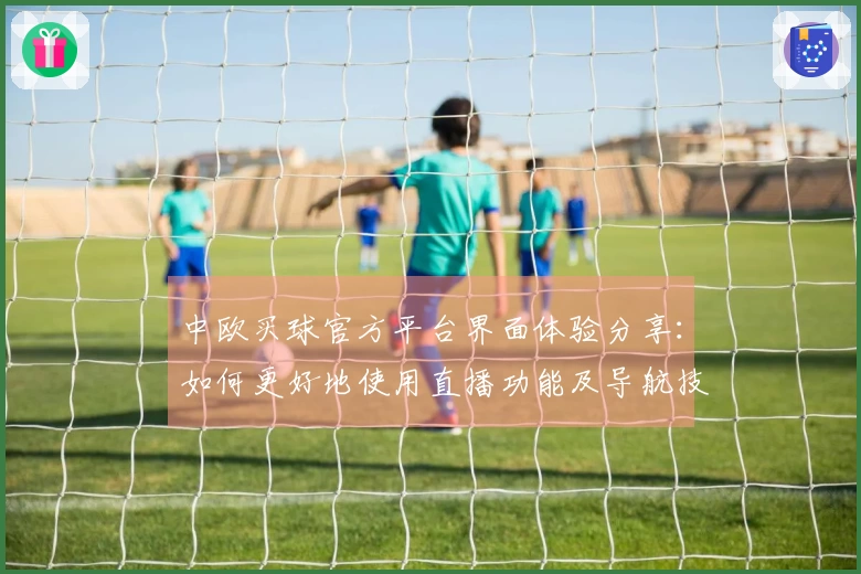 中欧买球官方平台界面体验分享：如何更好地使用直播功能及导航技巧