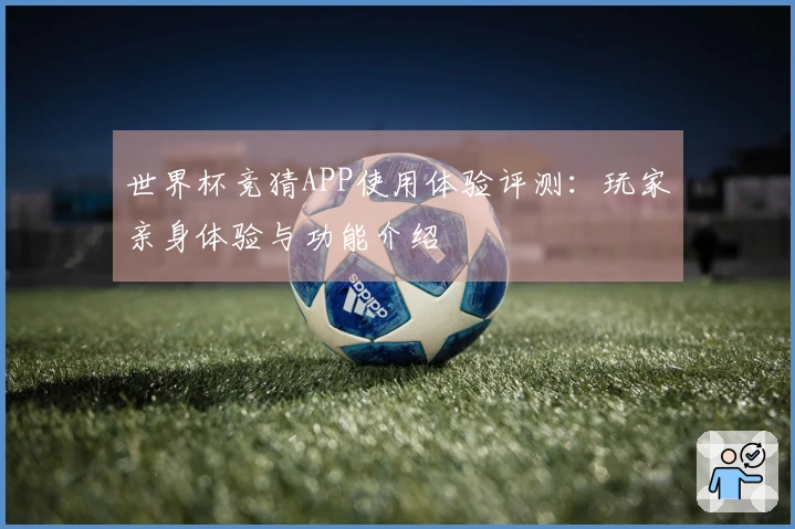 世界杯竞猜APP使用体验评测：玩家亲身体验与功能介绍