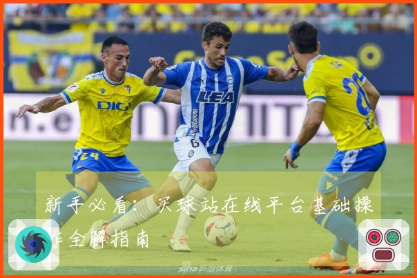 新手必看：买球站在线平台基础操作全解指南