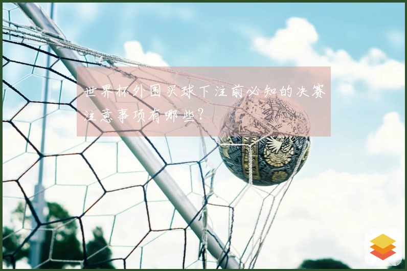 世界杯外围买球下注前必知的决赛注意事项有哪些？