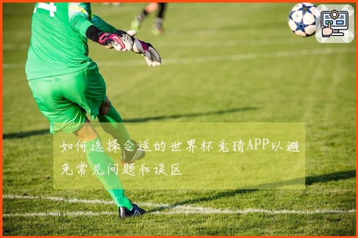 如何选择合适的世界杯竞猜APP以避免常见问题和误区
