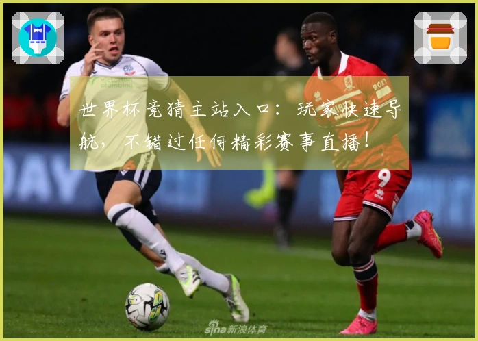 世界杯竞猜主站入口：玩家快速导航，不错过任何精彩赛事直播！