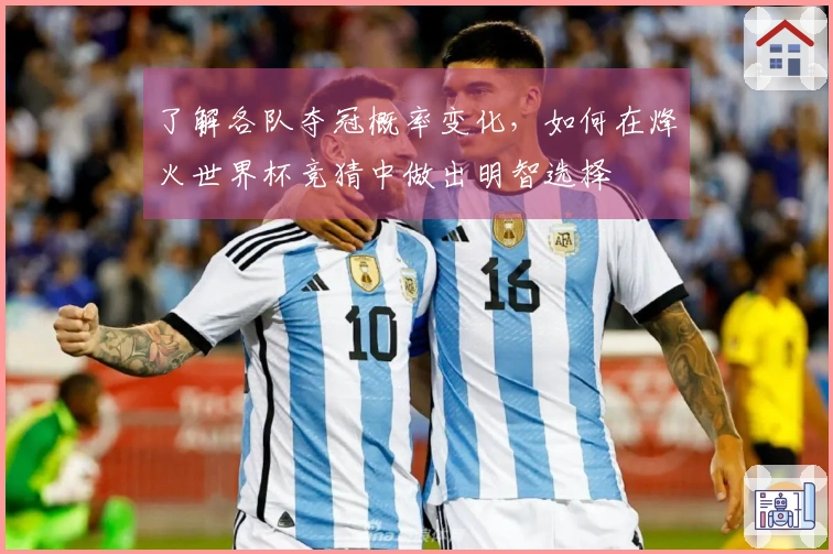 了解各队夺冠概率变化，如何在烽火世界杯竞猜中做出明智选择