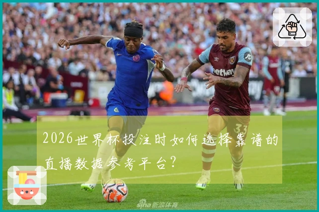 2026世界杯投注时如何选择靠谱的直播数据参考平台？