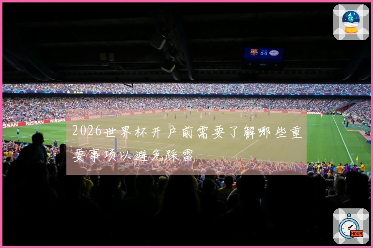2026世界杯开户前需要了解哪些重要事项以避免踩雷