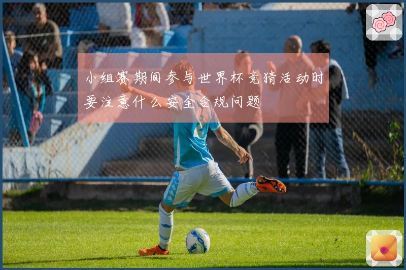 小组赛期间参与世界杯竞猜活动时要注意什么安全合规问题