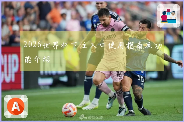 2026世界杯下注入口使用指南及功能介绍