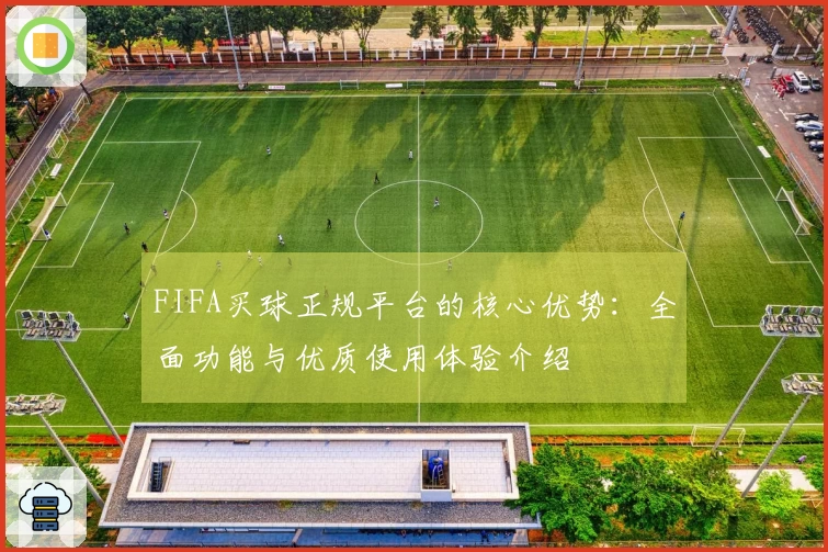 FIFA买球正规平台的核心优势：全面功能与优质使用体验介绍
