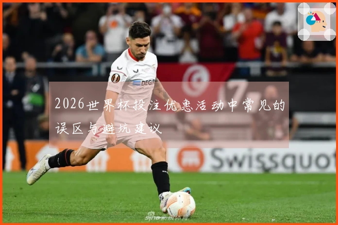 2026世界杯投注优惠活动中常见的误区与避坑建议