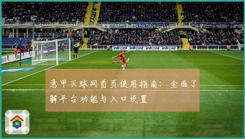意甲买球网首页使用指南：全面了解平台功能与入口设置