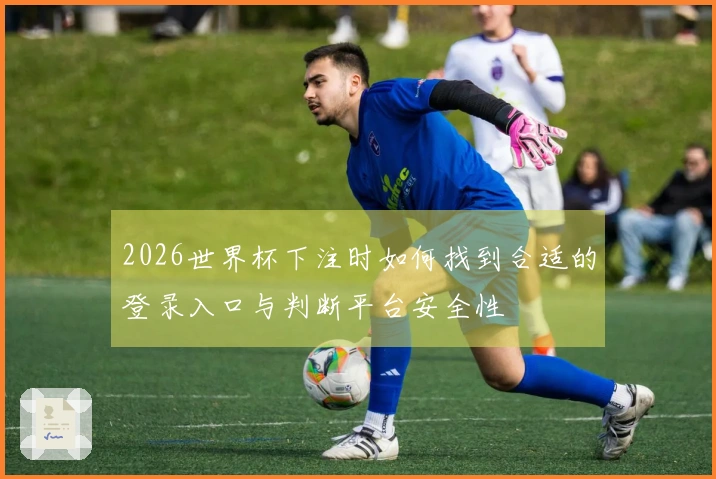 2026世界杯下注时如何找到合适的登录入口与判断平台安全性