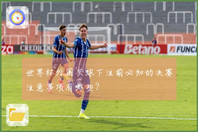 世界杯外围买球下注前必知的决赛注意事项有哪些？