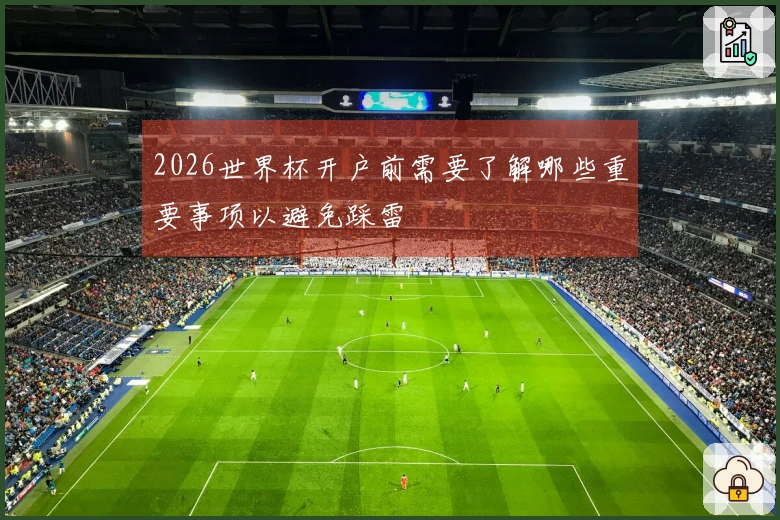 2026世界杯开户前需要了解哪些重要事项以避免踩雷